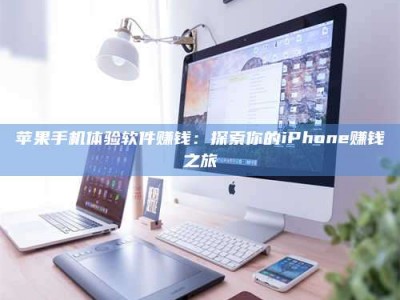 汉中苹果手机体验软件赚钱：探索你的iPhone赚钱之旅
