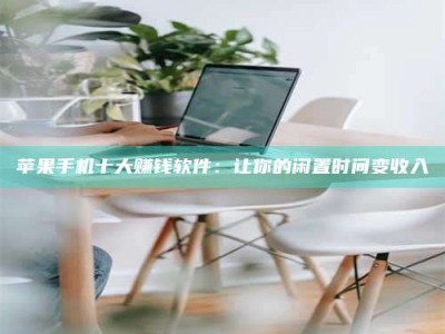 汉中苹果手机十大赚钱软件：让你的闲置时间变收入