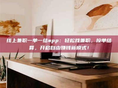 汉中线上兼职一单一结app：轻松找兼职，按单结算，开启自由赚钱新模式！