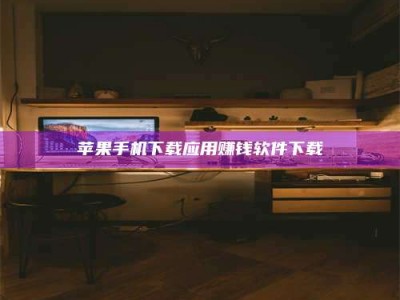 汉中苹果手机下载应用赚钱软件下载