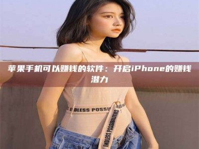汉中苹果手机可以赚钱的软件：开启iPhone的赚钱潜力