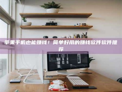 汉中苹果手机也能赚钱！简单好用的赚钱软件软件推荐