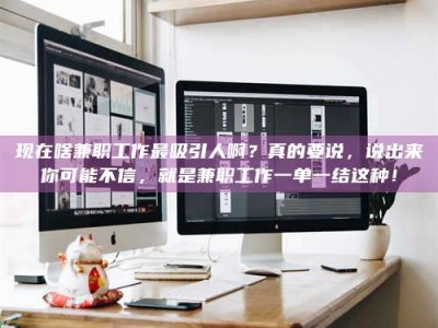 汉中现在啥兼职工作最吸引人啊？真的要说，说出来你可能不信，就是兼职工作一单一结这种！