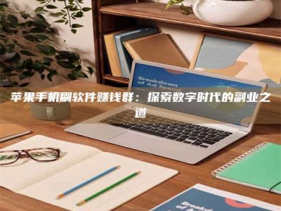 汉中苹果手机刷软件赚钱群：探索数字时代的副业之道