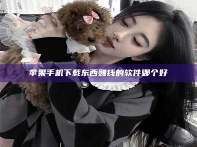 汉中苹果手机下载东西赚钱的软件哪个好