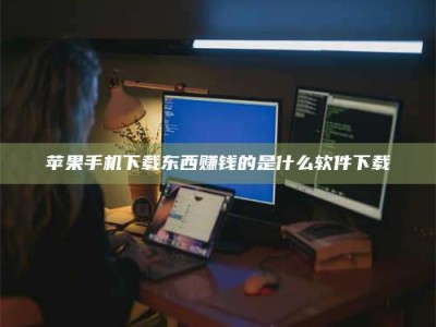 汉中苹果手机下载东西赚钱的是什么软件下载