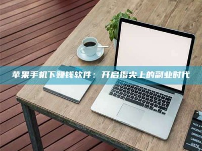 汉中苹果手机下赚钱软件：开启指尖上的副业时代